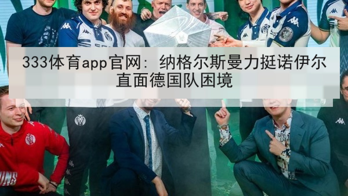 333体育app官网: 纳格尔斯曼力挺诺伊尔直面德国队困境