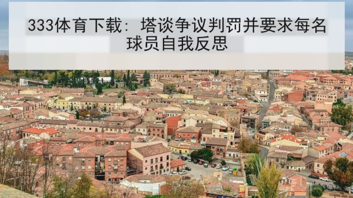 333体育下载: 塔谈争议判罚并要求每名球员自我反思 333体育下载: 塔谈争议判罚并要求每名球员自我反思