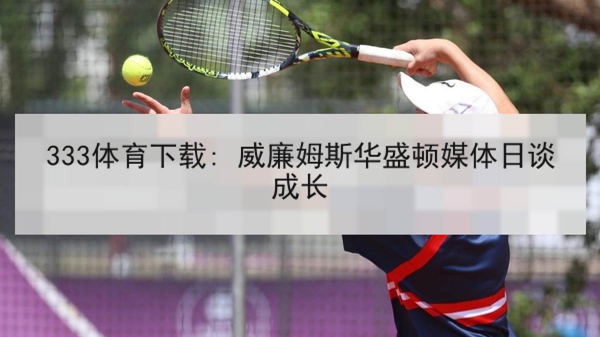 333体育下载: 威廉姆斯华盛顿媒体日谈成长
