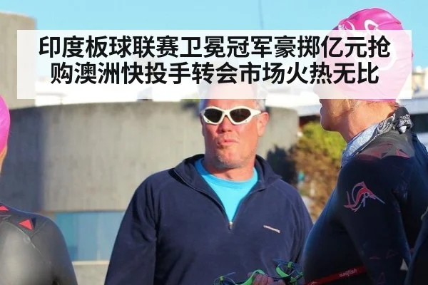 印度板球联赛卫冕冠军豪掷亿元抢购澳洲快投手转会市场火热无比