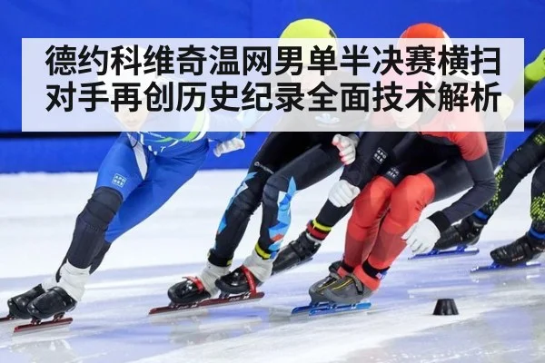 德约科维奇温网男单半决赛横扫对手再创历史纪录全面技术解析