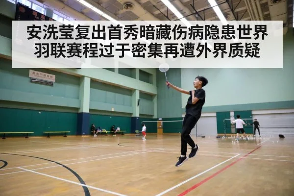 安洗莹复出首秀暗藏伤病隐患世界羽联赛程过于密集再遭外界质疑
